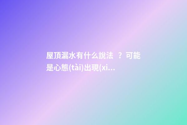 屋頂漏水有什么說法？可能是心態(tài)出現(xiàn)了問題